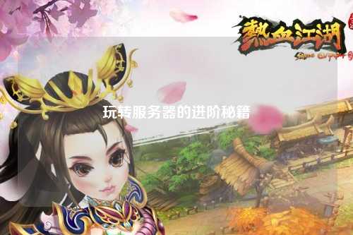 玩转服务器的进阶秘籍