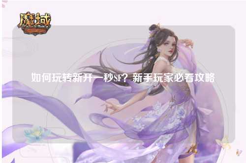 如何玩转新开一秒SF?新手玩家必看攻略