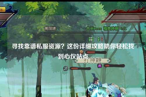 寻找靠谱私服资源?这份详细攻略助你轻松找到心仪站点