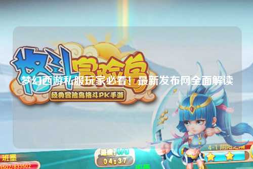 梦幻西游私服玩家必看！最新发布网全面解读