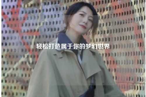 轻松打造属于你的梦幻世界