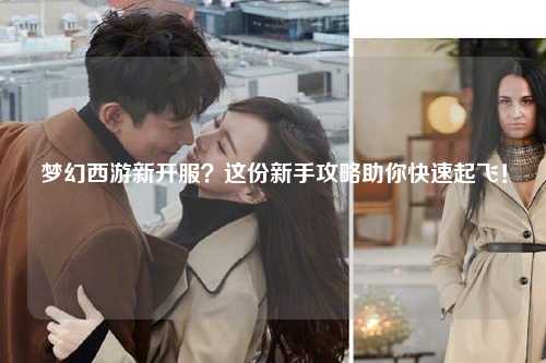 梦幻西游新开服?这份新手攻略助你快速起飞!