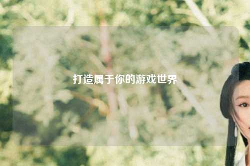 打造属于你的游戏世界