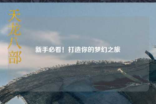 新手必看！打造你的梦幻之旅