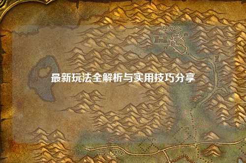 最新玩法全解析与实用技巧分享