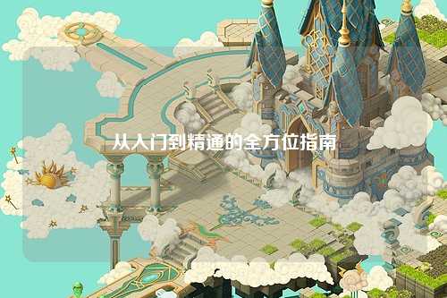 从入门到精通的全方位指南