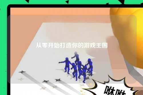 从零开始打造你的游戏王国