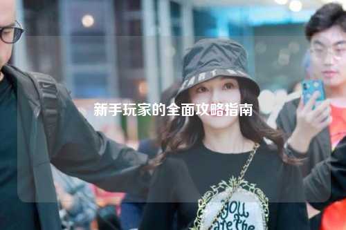 新手玩家的全面攻略指南