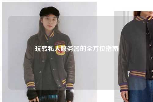 玩转私人服务器的全方位指南