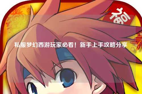 私服梦幻西游玩家必看！新手上手攻略分享