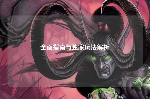 全面指南与独家玩法解析