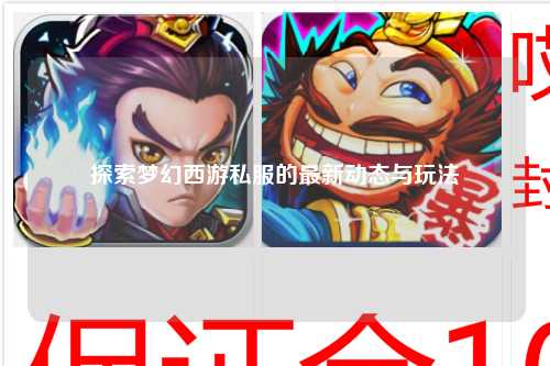 探索梦幻西游私服的最新动态与玩法