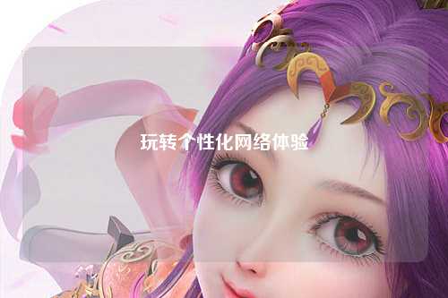 玩转个性化网络体验