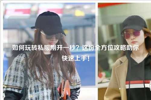 如何玩转私服刚开一秒？这份全方位攻略助你快速上手！