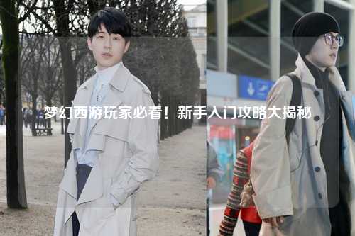 梦幻西游玩家必看！新手入门攻略大揭秘
