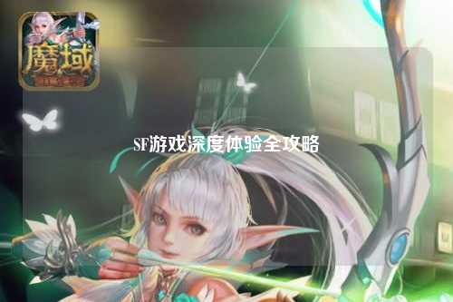 SF游戏深度体验全攻略