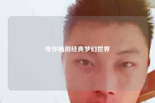 带你畅游经典梦幻世界