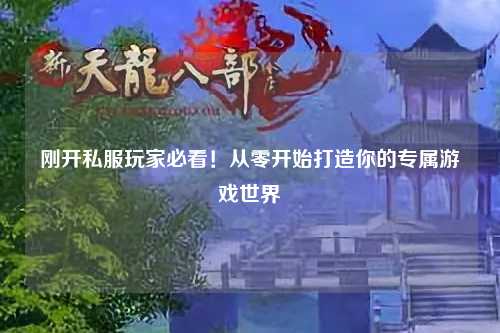 刚开私服玩家必看!从零开始打造你的专属游戏世界