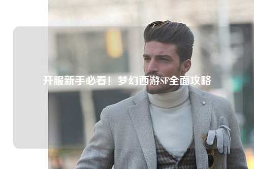 开服新手必看！梦幻西游SF全面攻略