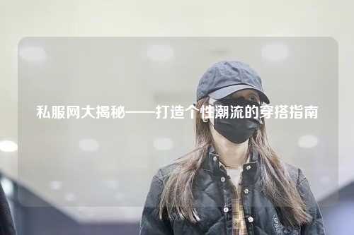 私服网大揭秘——打造个性潮流的穿搭指南