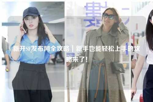 新开SF发布网全攻略|新手也能轻松上手的攻略来了!